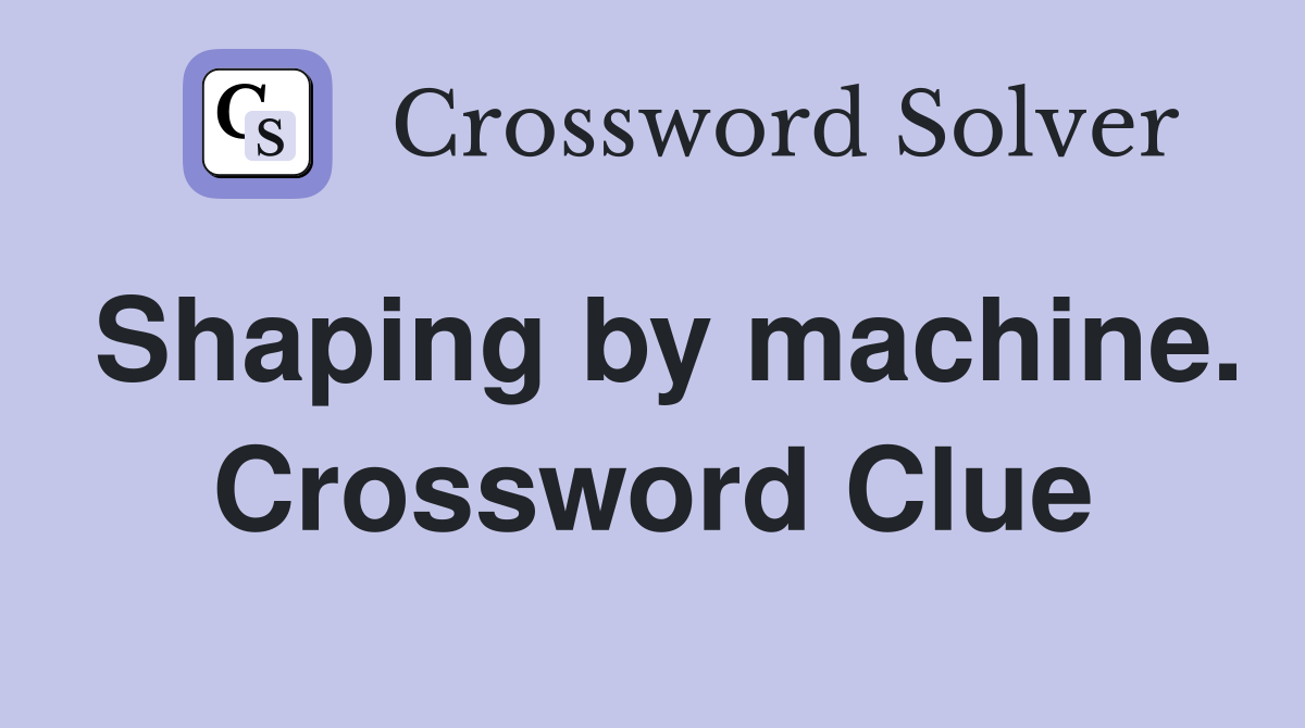 Shaping by machine. Crossword Clue
