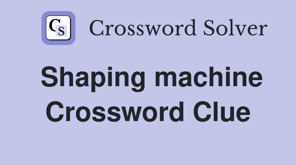Shaping machine Crossword Clue