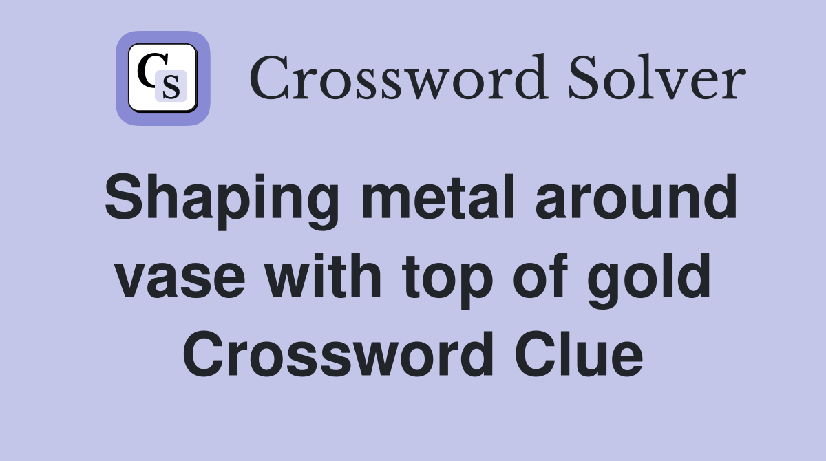 Shaping metal around vase with top of gold Crossword Clue