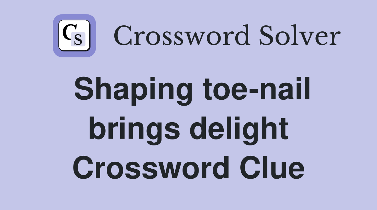 Shaping toe-nail brings delight Crossword Clue