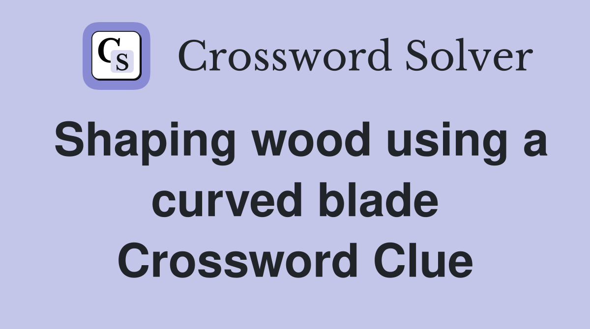 Shaping wood using a curved blade Crossword Clue