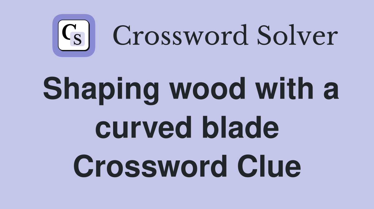 Shaping wood with a curved blade Crossword Clue