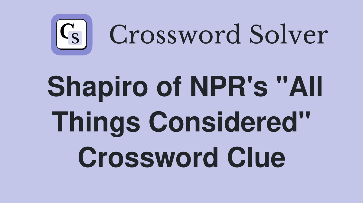 Shapiro of NPR's "All Things Considered" Crossword Clue