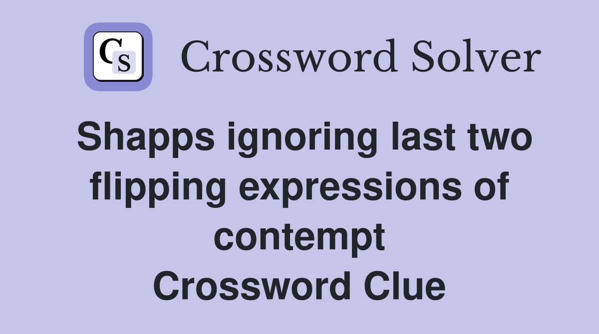 Shapps ignoring last two flipping expressions of contempt Crossword Clue