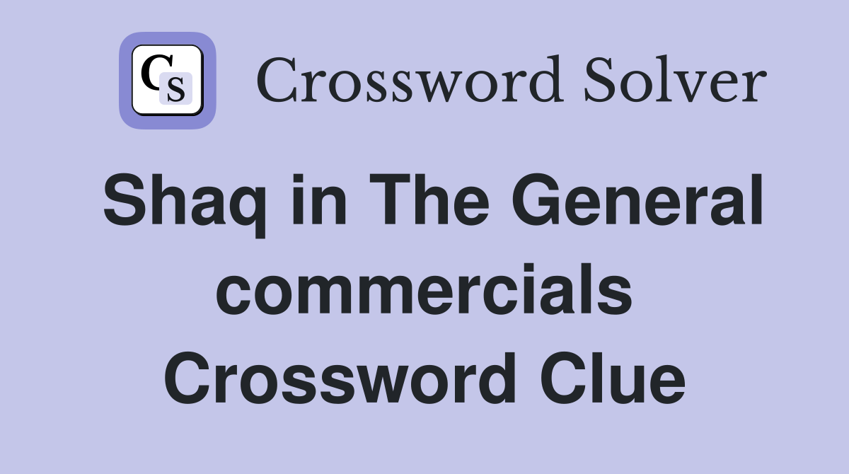 Shaq in The General commercials Crossword Clue
