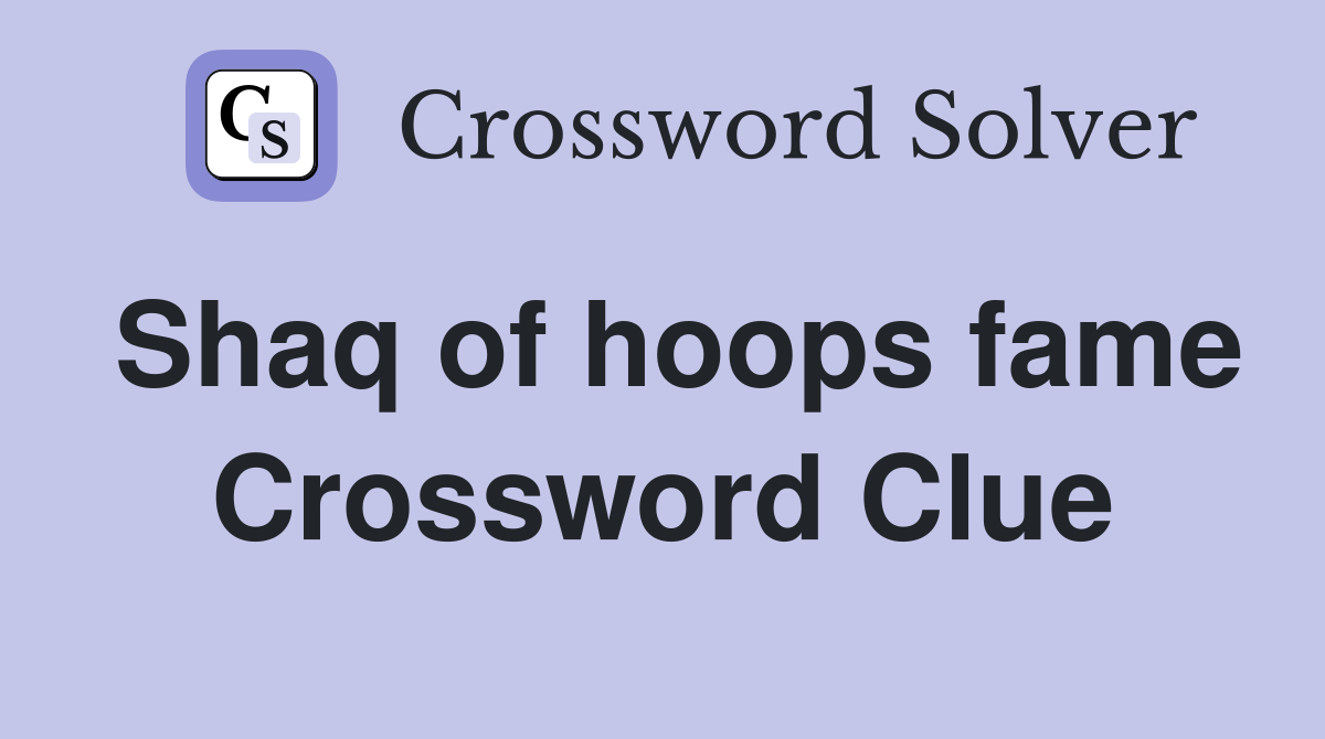 Shaq of hoops fame Crossword Clue