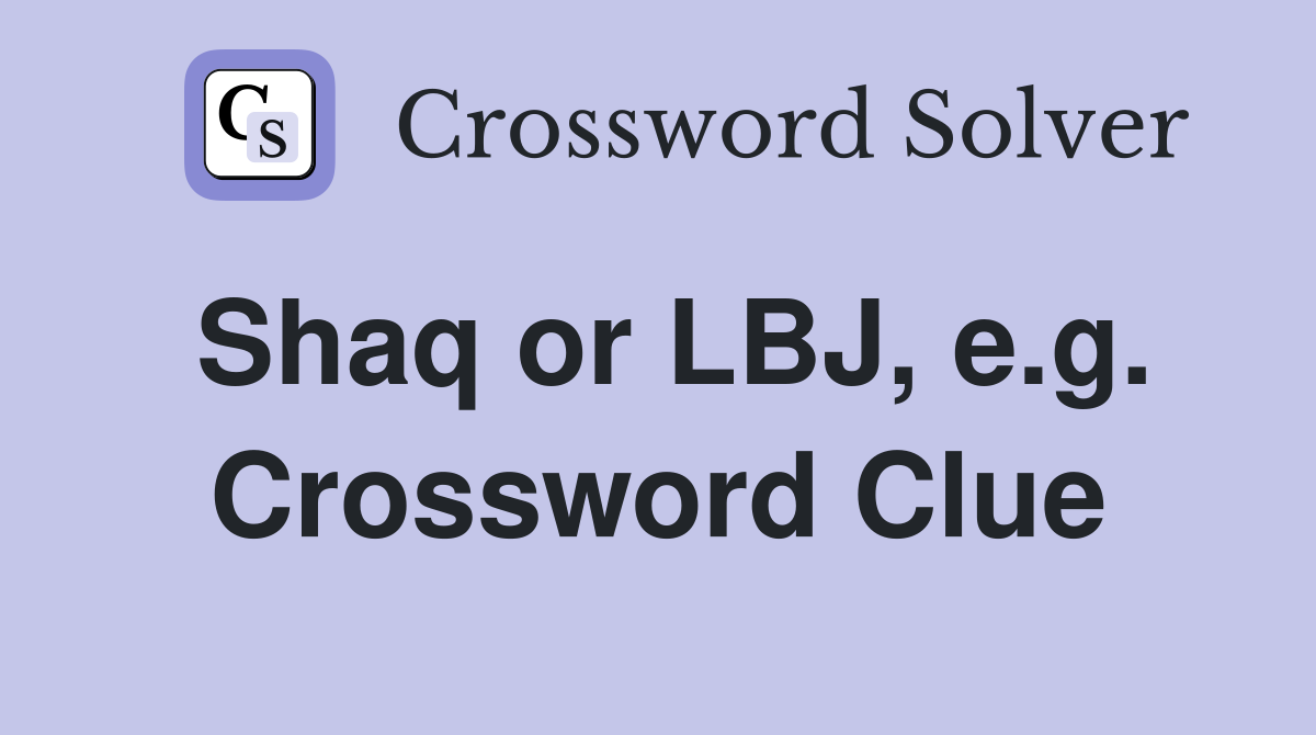 Shaq or LBJ, e.g. Crossword Clue