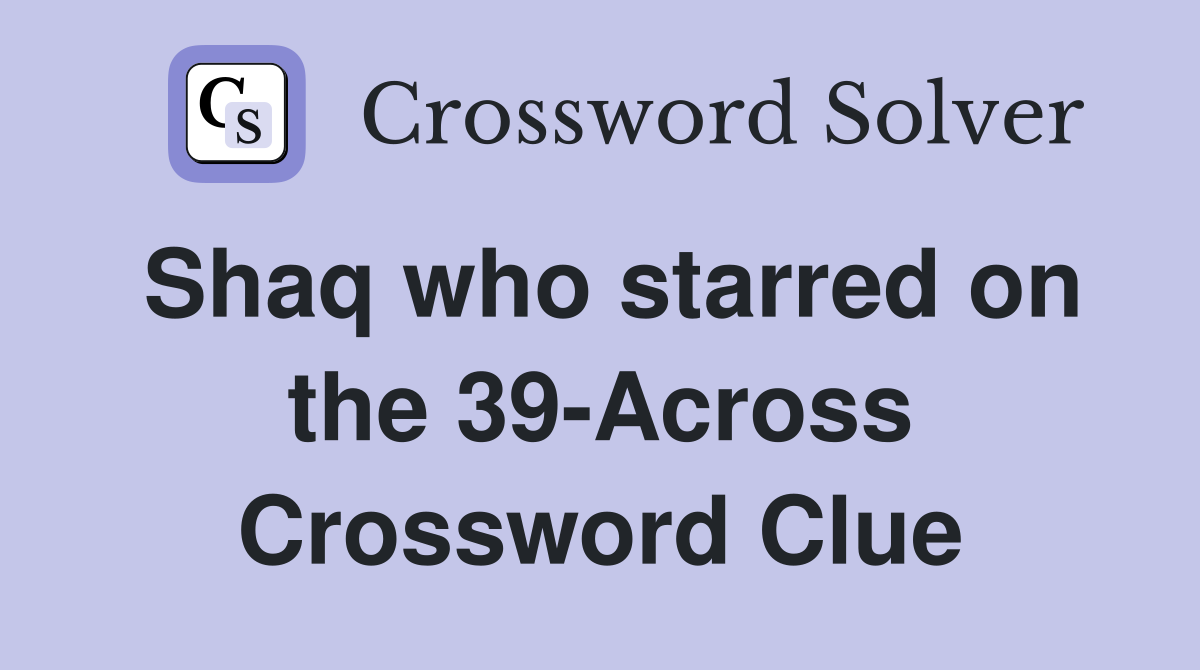 Shaq who starred on the 39-Across Crossword Clue