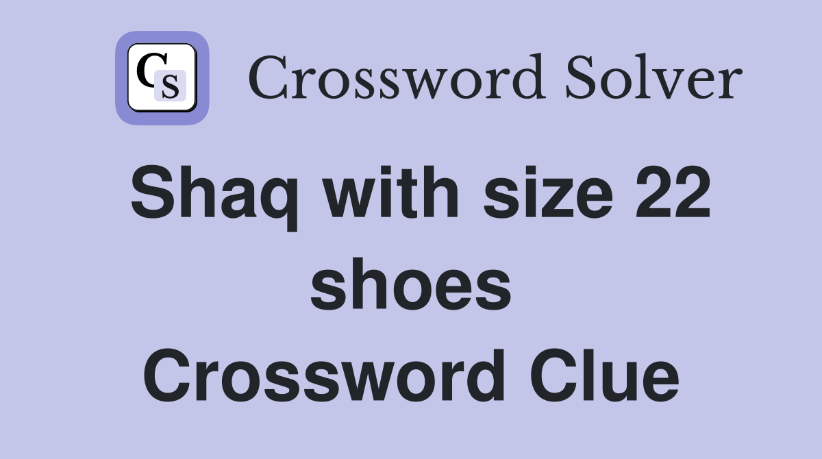 Shaq with size 22 shoes Crossword Clue