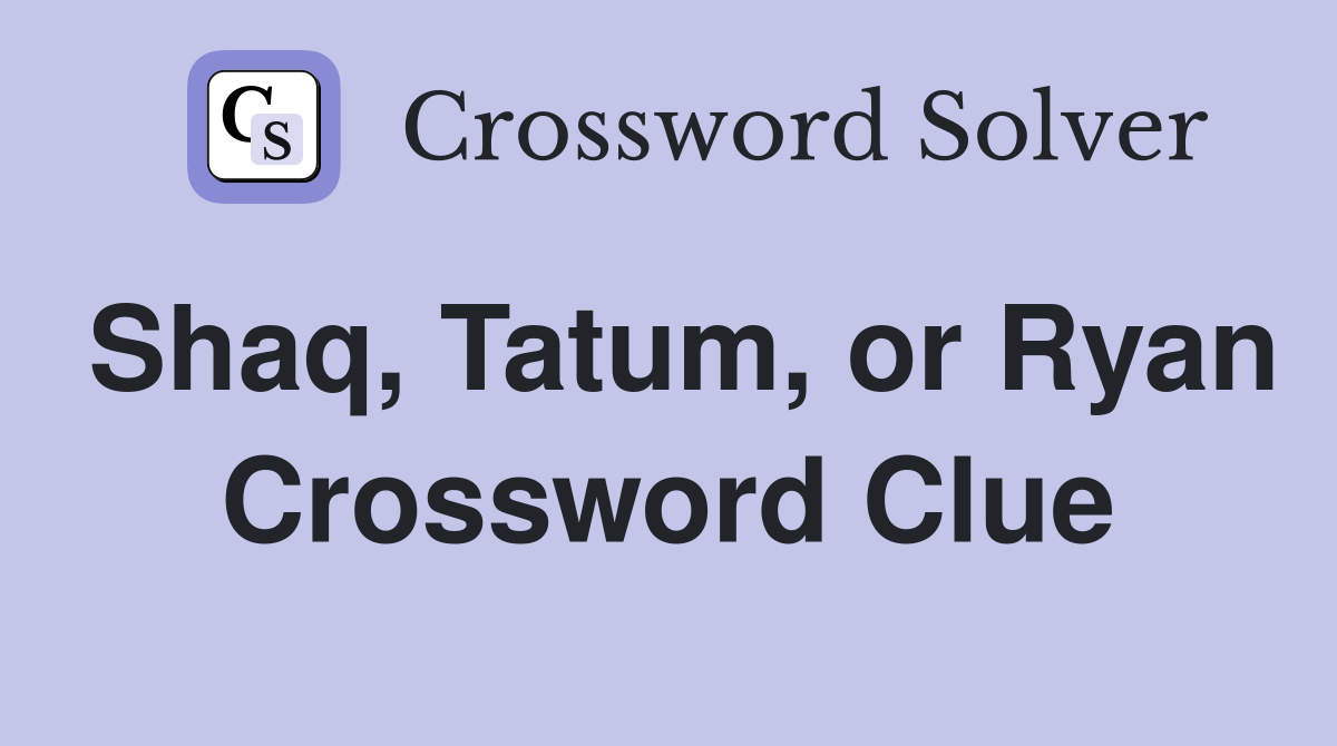 Shaq, Tatum, or Ryan Crossword Clue