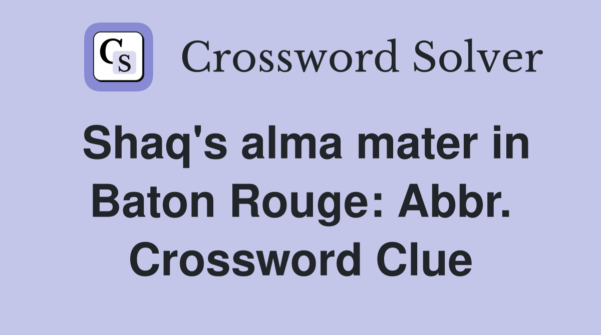 Shaq's alma mater in Baton Rouge: Abbr. Crossword Clue