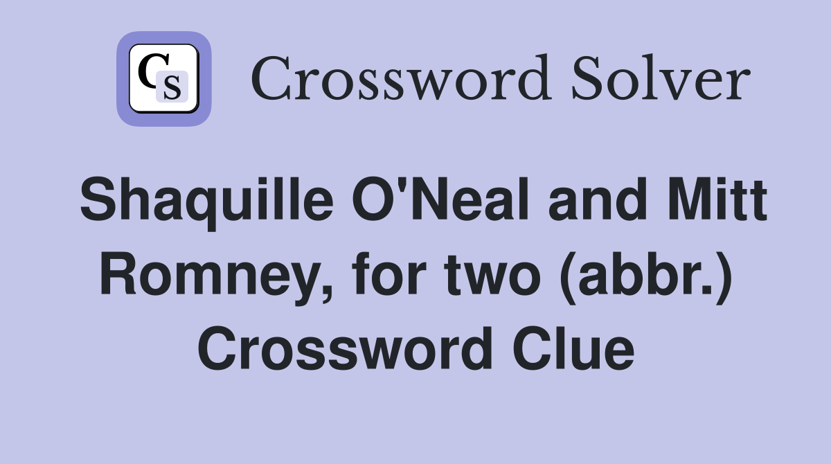 Shaquille O'Neal and Mitt Romney, for two (abbr.) Crossword Clue