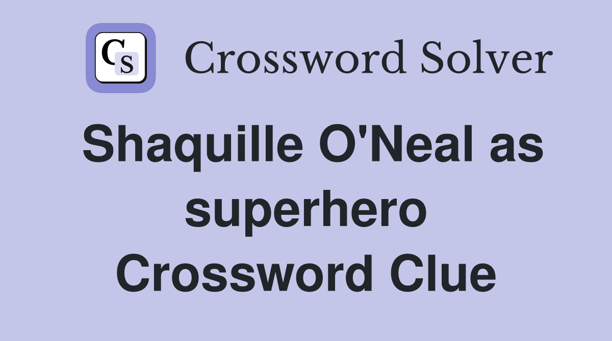 Shaquille O'Neal as superhero Crossword Clue