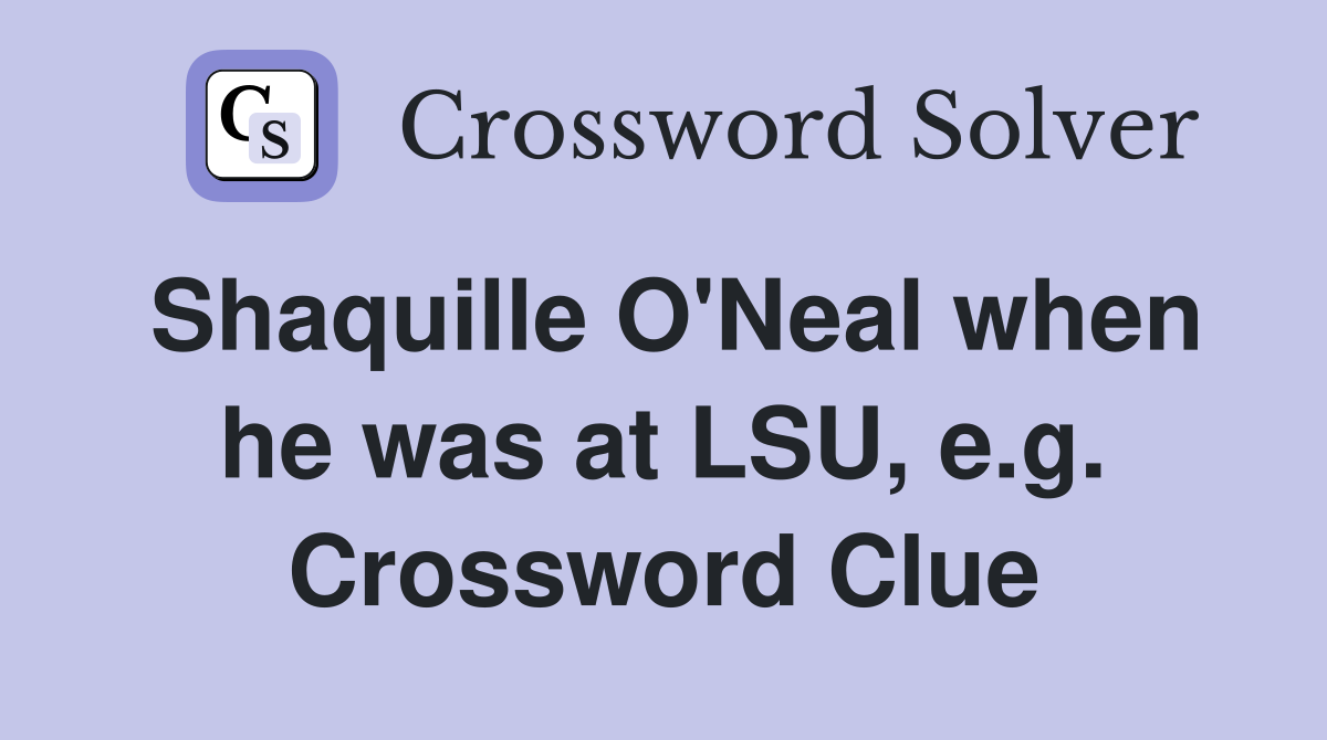 Shaquille O'Neal when he was at LSU, e.g. Crossword Clue