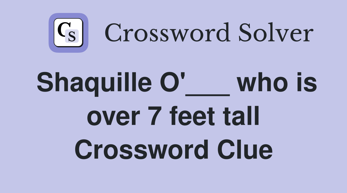 Shaquille O'___ who is over 7 feet tall Crossword Clue