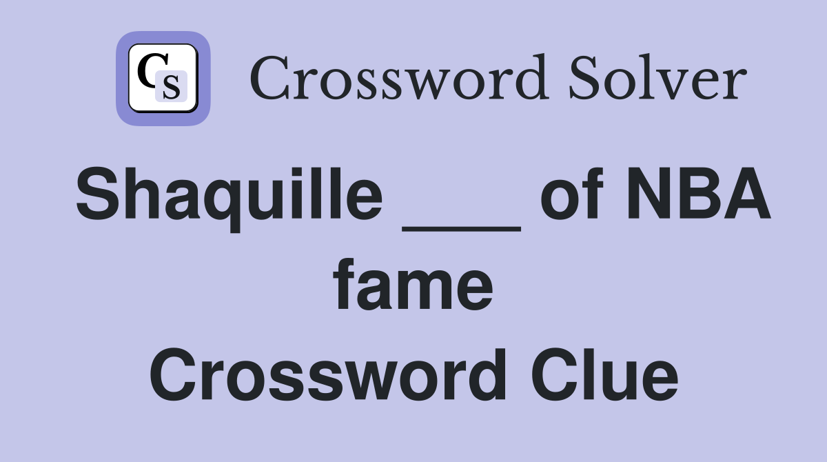 Shaquille ___ of NBA fame Crossword Clue