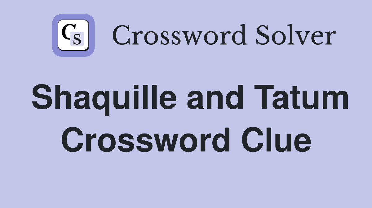 Shaquille and Tatum Crossword Clue