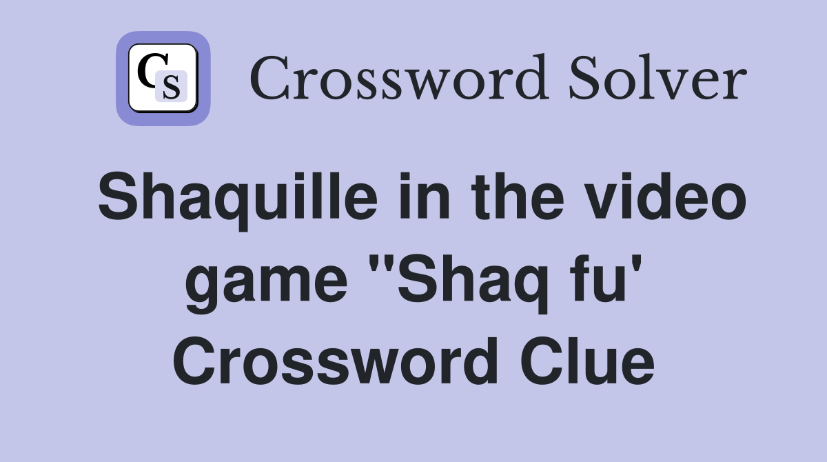 Shaquille in the video game "Shaq fu' Crossword Clue