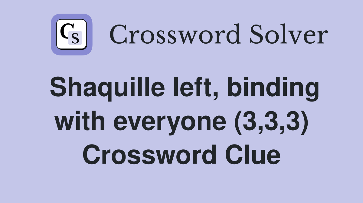 Shaquille left, binding with everyone (3,3,3) Crossword Clue