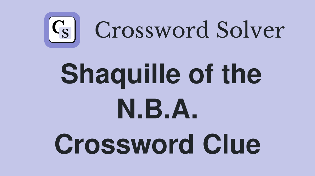 Shaquille of the N.B.A. Crossword Clue