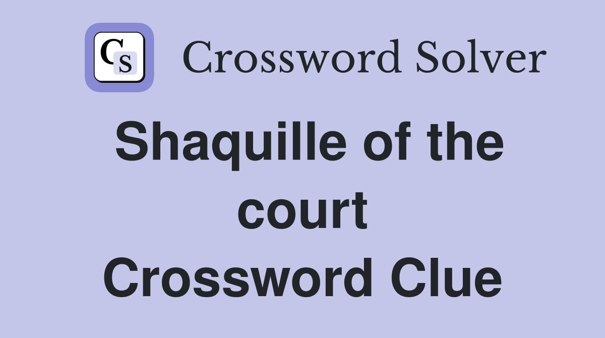 Shaquille of the court Crossword Clue