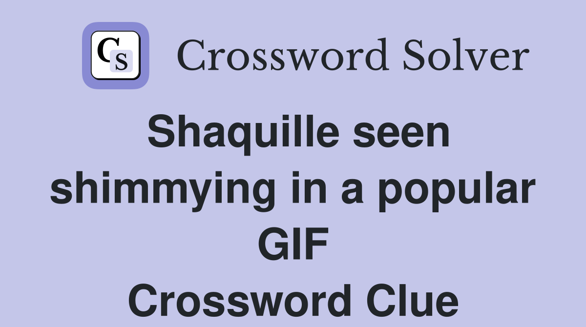 Shaquille seen shimmying in a popular GIF Crossword Clue