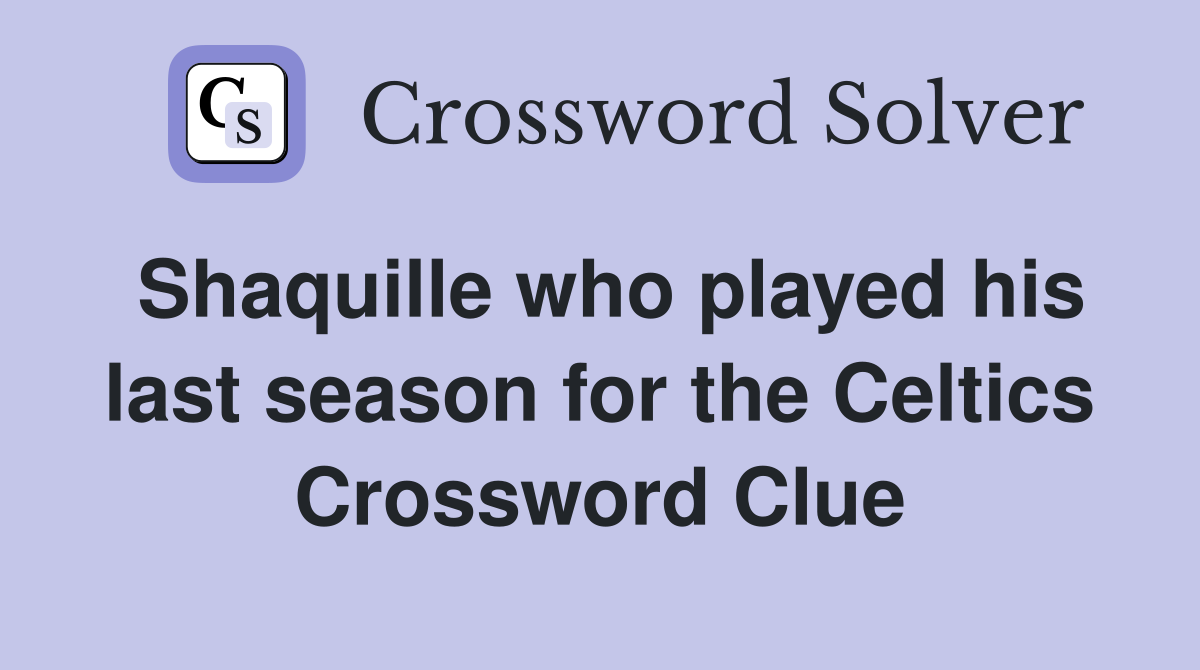 Shaquille who played his last season for the Celtics Crossword Clue