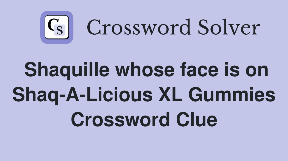 Shaquille whose face is on Shaq-A-Licious XL Gummies Crossword Clue