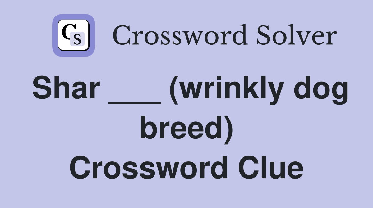 Shar ___ (wrinkly dog breed) Crossword Clue