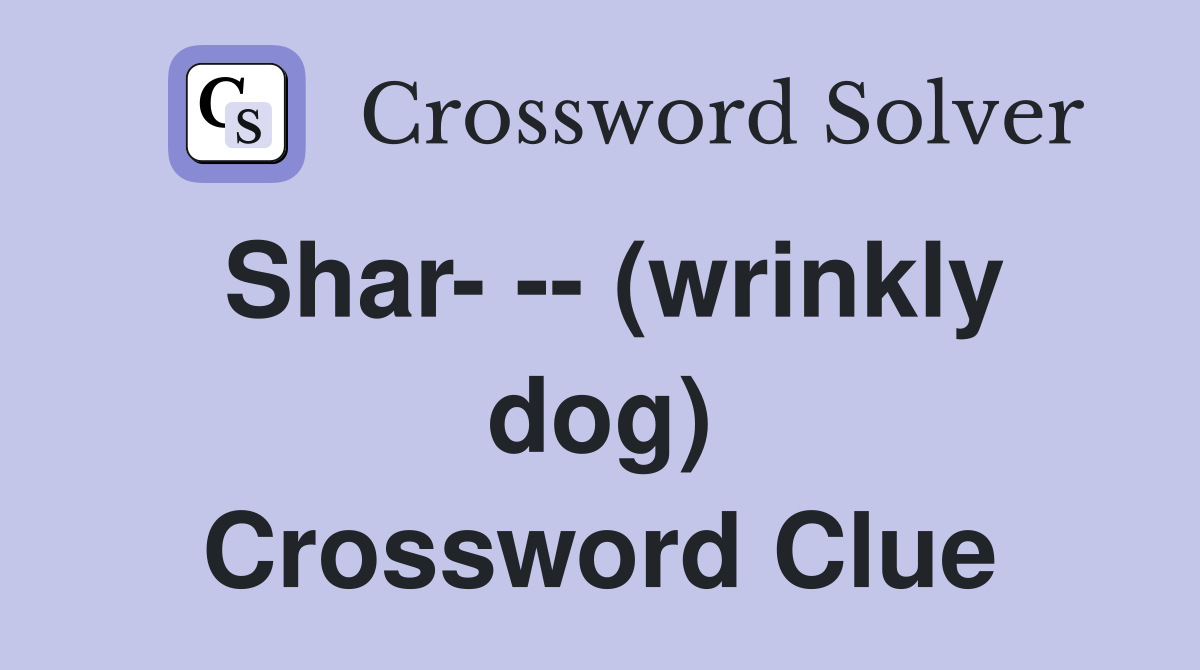 Shar- -- (wrinkly dog) Crossword Clue
