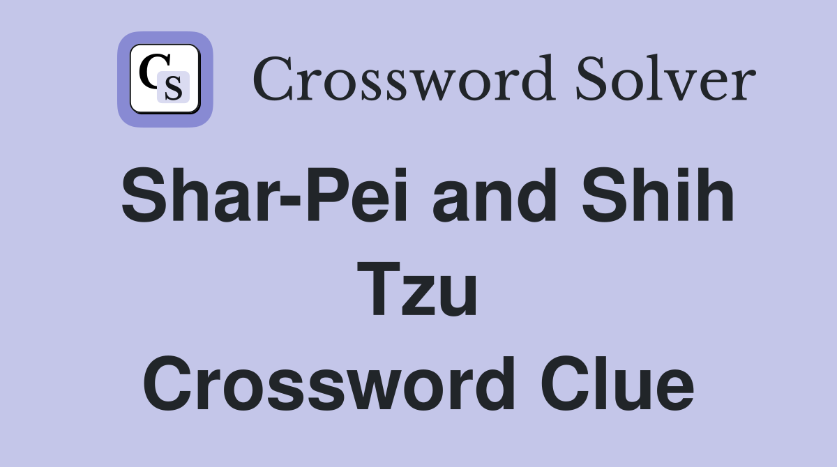 Shar-Pei and Shih Tzu Crossword Clue