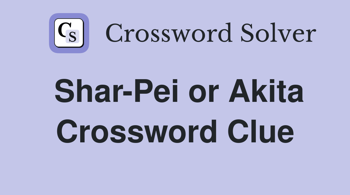 Shar-Pei or Akita Crossword Clue