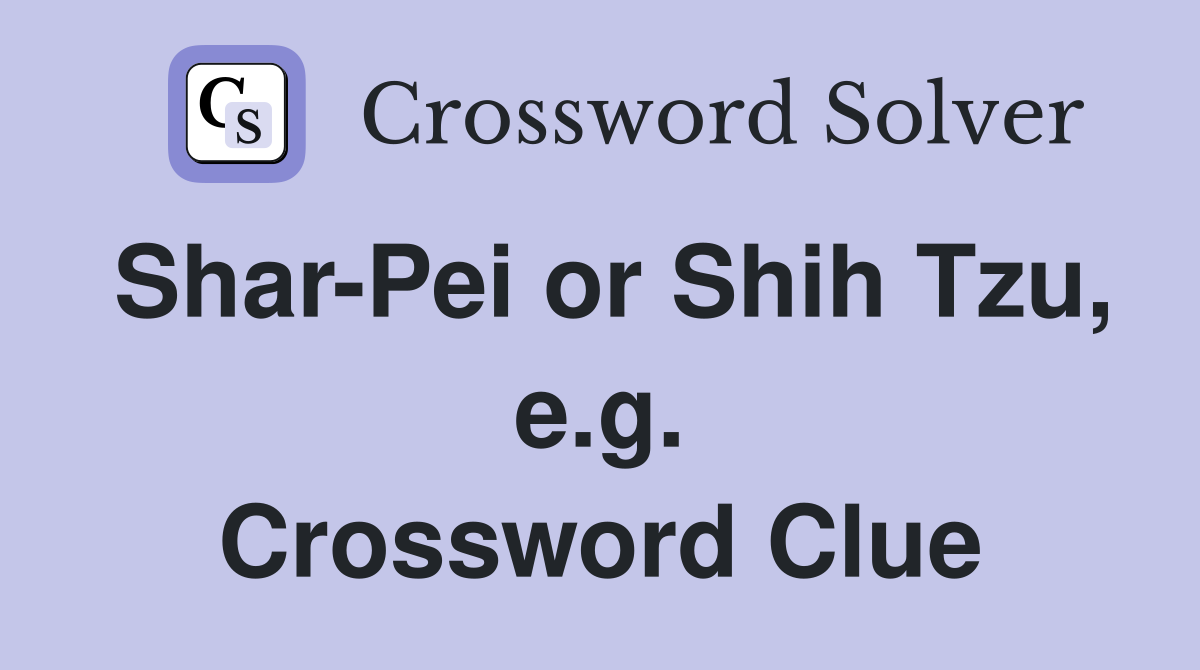 Shar-Pei or Shih Tzu, e.g. Crossword Clue
