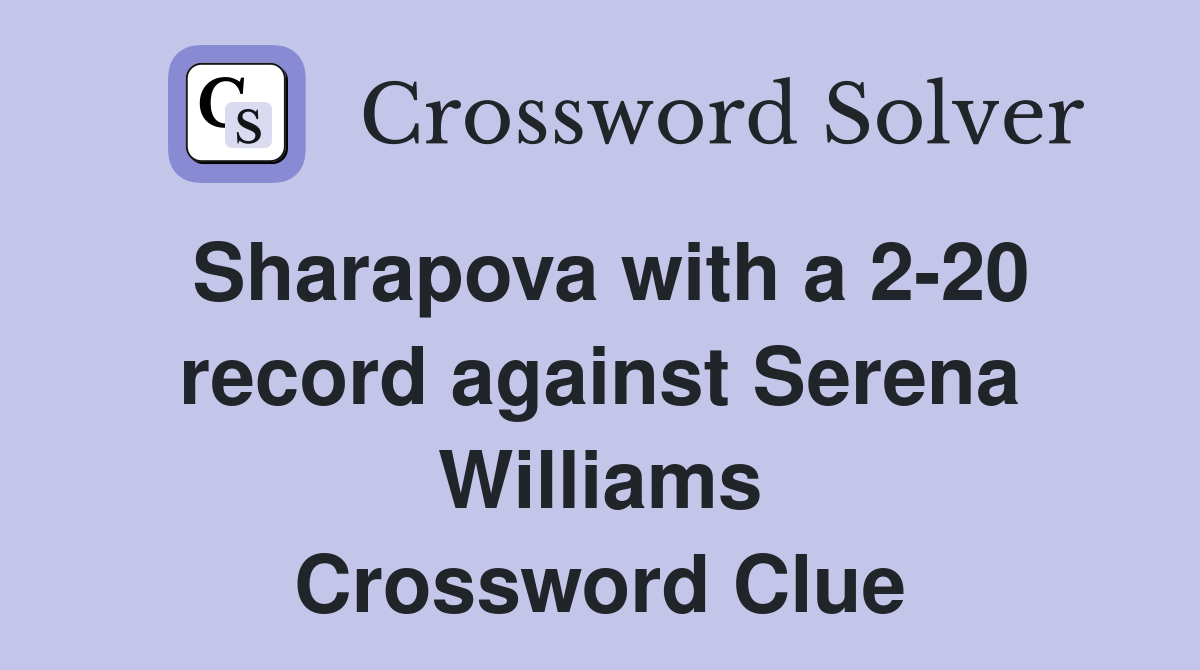 Sharapova with a 2-20 record against Serena Williams Crossword Clue