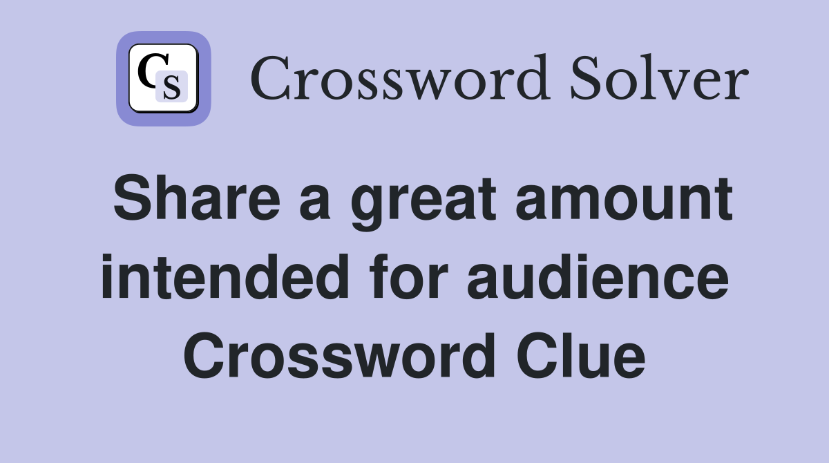 Share a great amount intended for audience Crossword Clue