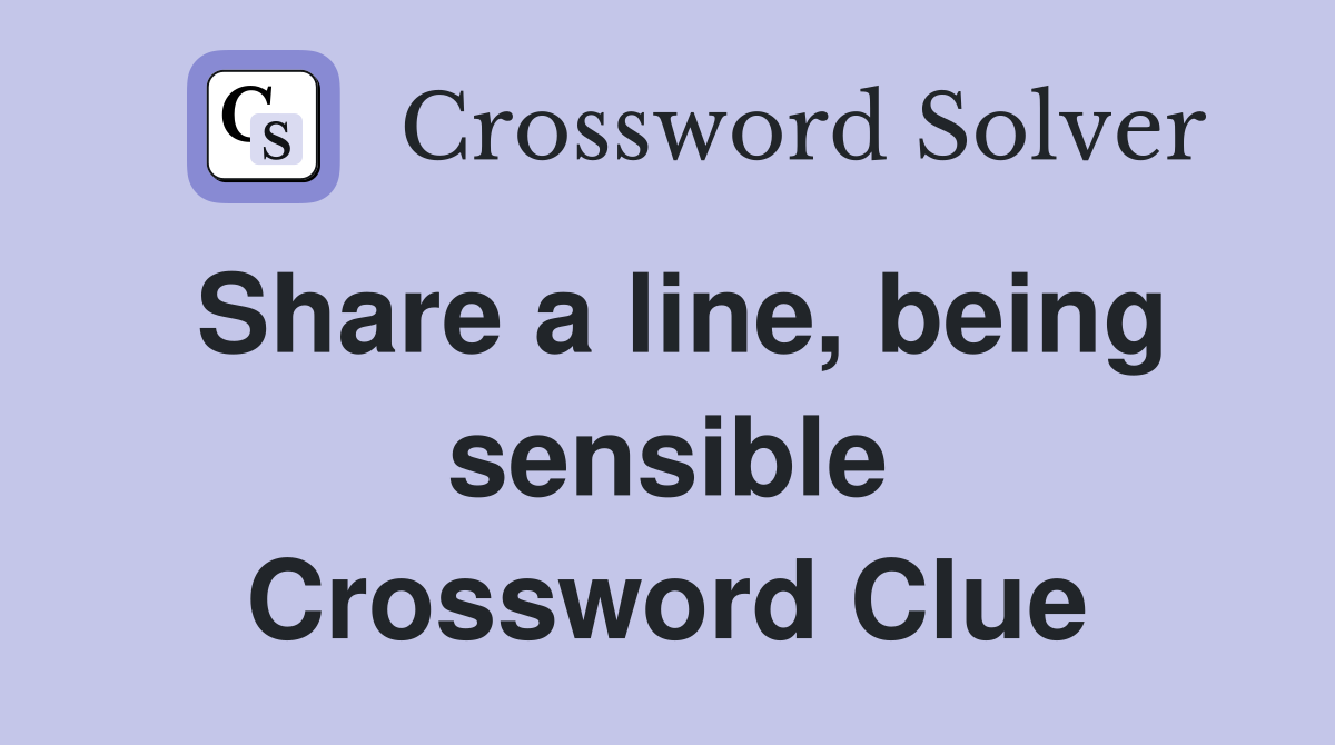 Share a line, being sensible Crossword Clue