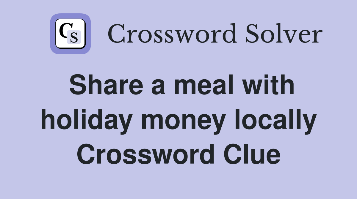 Share a meal with holiday money locally Crossword Clue