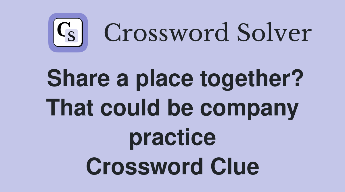 Share a place together? That could be company practice Crossword Clue