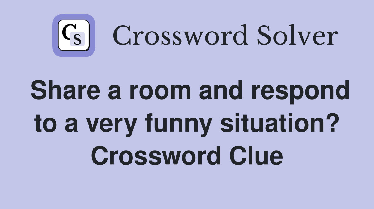 Share a room and respond to a very funny situation? Crossword Clue