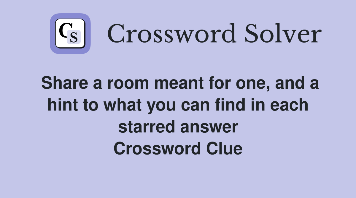 Share a room meant for one, and a hint to what you can find in each starred answer Crossword Clue