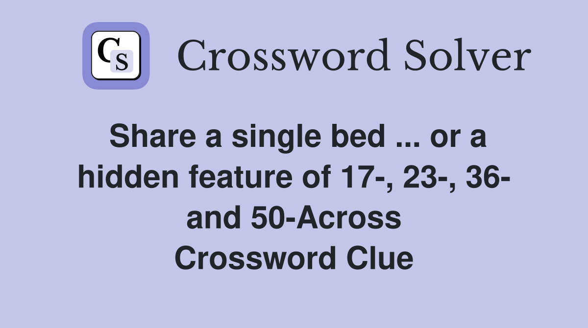 Share a single bed ... or a hidden feature of 17-, 23-, 36- and 50-Across Crossword Clue