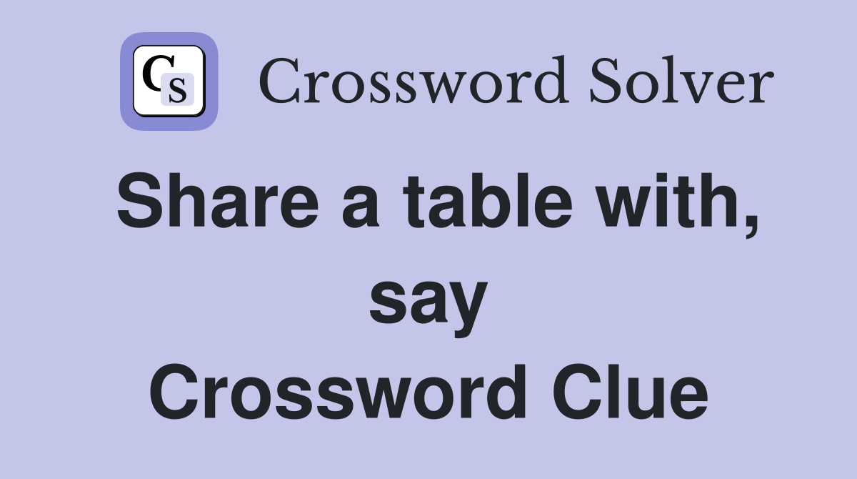Share a table with, say Crossword Clue