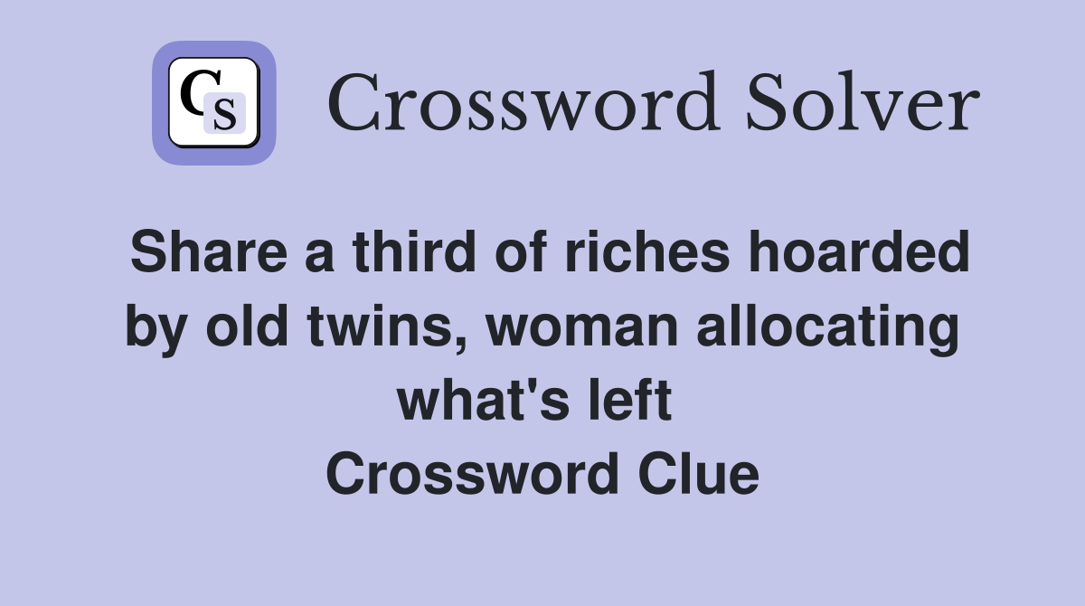 Share a third of riches hoarded by old twins, woman allocating what's left  Crossword Clue