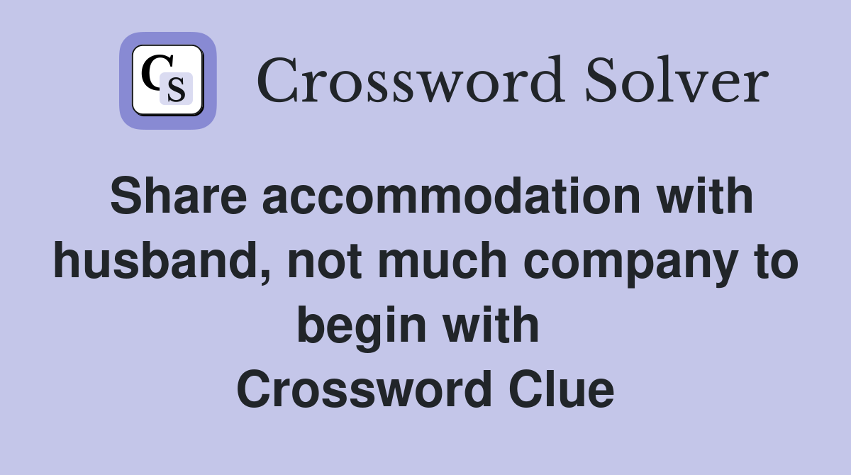Share accommodation with husband, not much company to begin with  Crossword Clue