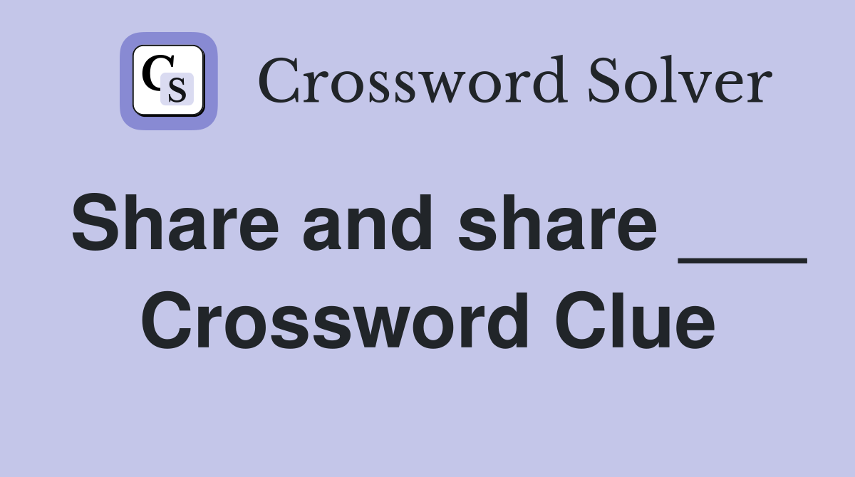 Share and share ___ Crossword Clue