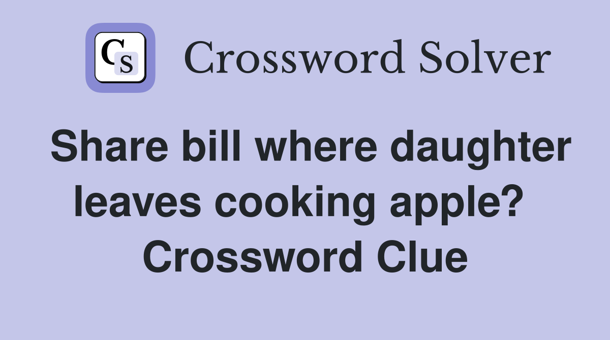 Share bill where daughter leaves cooking apple?  Crossword Clue