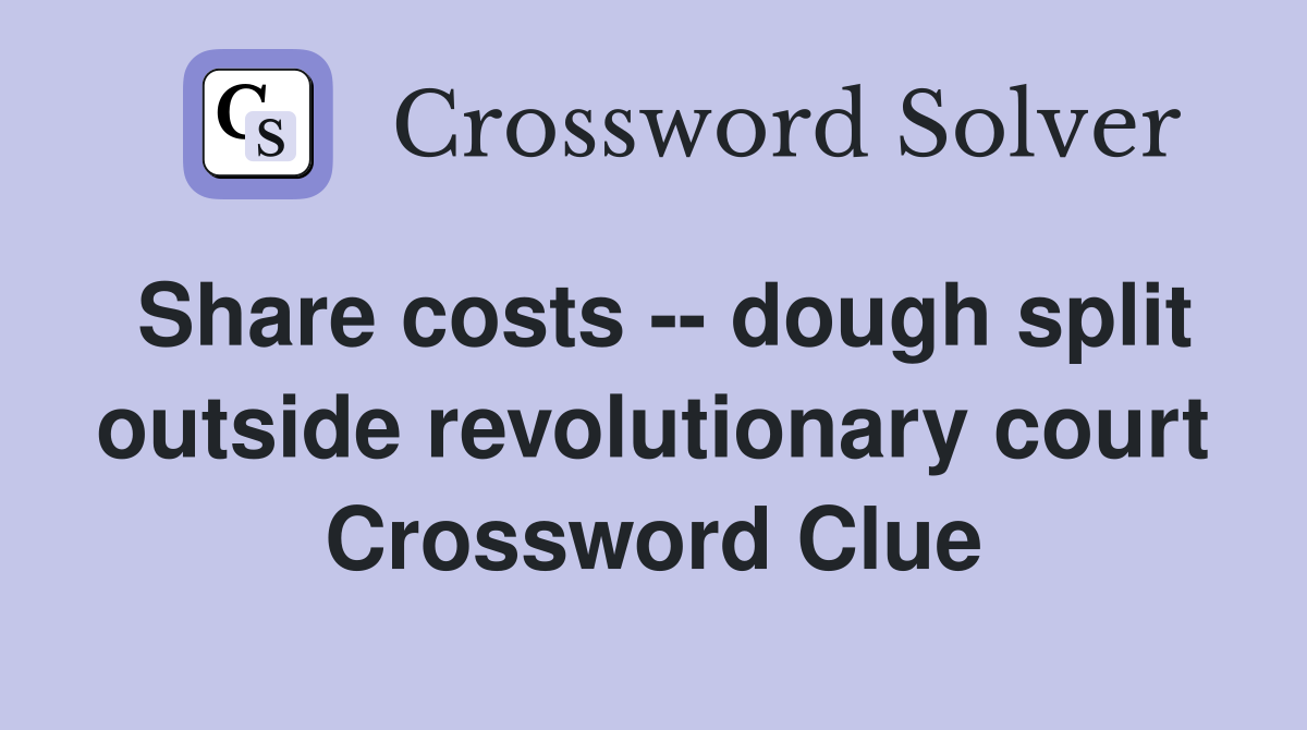 Share costs -- dough split outside revolutionary court Crossword Clue