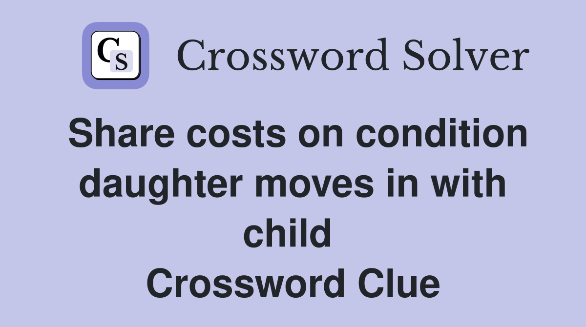 Share costs on condition daughter moves in with child  Crossword Clue