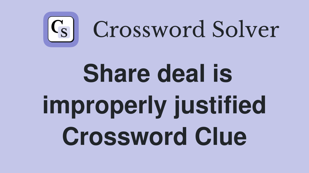 Share deal is improperly justified Crossword Clue
