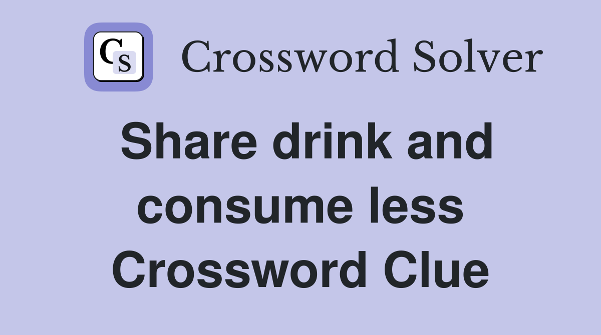 Share drink and consume less Crossword Clue